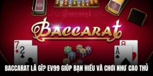 Baccarat Là Gì? EV99 Giúp Bạn Hiểu Và Chơi Như Cao Thủ