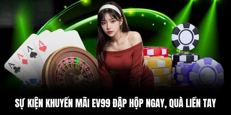 Sự kiện khuyến mãi EV99 đập hộp ngay, quà liền tay.